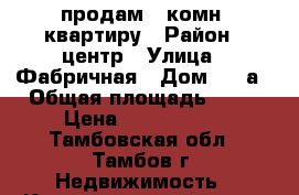 продам 1 комн. квартиру › Район ­ центр › Улица ­ Фабричная › Дом ­ 13а › Общая площадь ­ 31 › Цена ­ 1 600 000 - Тамбовская обл., Тамбов г. Недвижимость » Квартиры продажа   . Тамбовская обл.